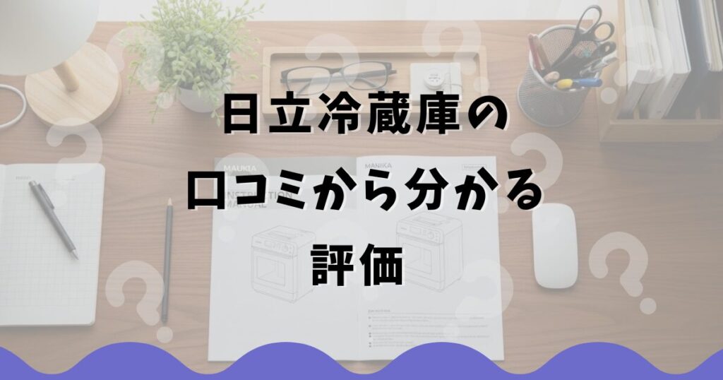 日立冷蔵庫の口コミから分かる評価