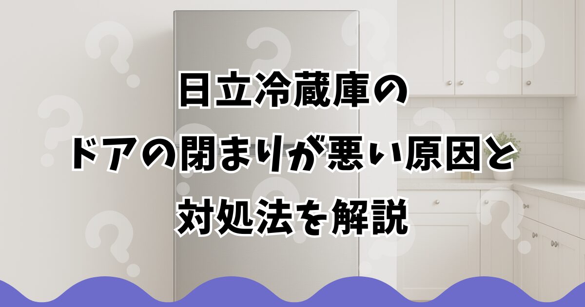 日立冷蔵庫のドアの閉まりが悪い原因と対処法を解説