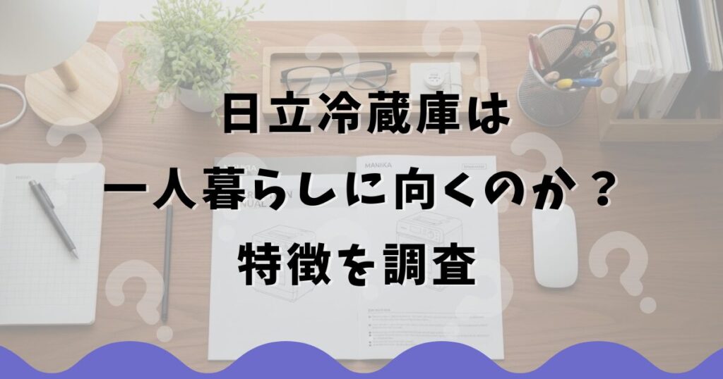 日立冷蔵庫は一人暮らしに向くのか?特徴を調査