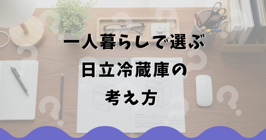 一人暮らしで選ぶ日立冷蔵庫の考え方