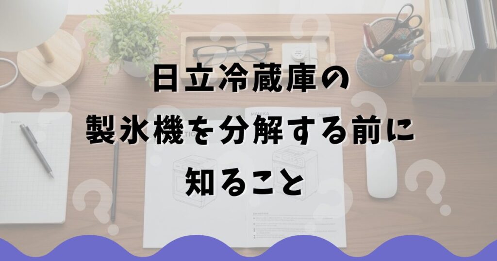 日立冷蔵庫の製氷機を分解する前に知ること