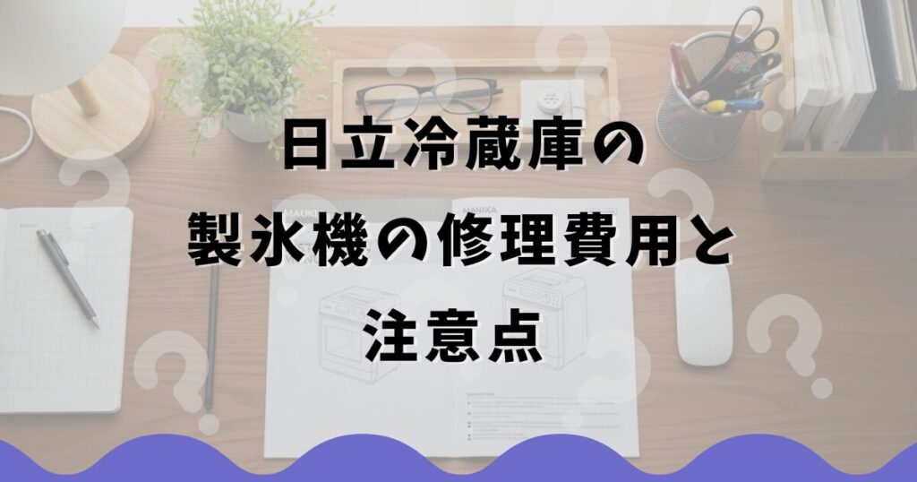 日立冷蔵庫の製氷機の修理費用と注意点