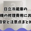日立冷蔵庫の製氷機の修理費用における目安と注意点まとめ