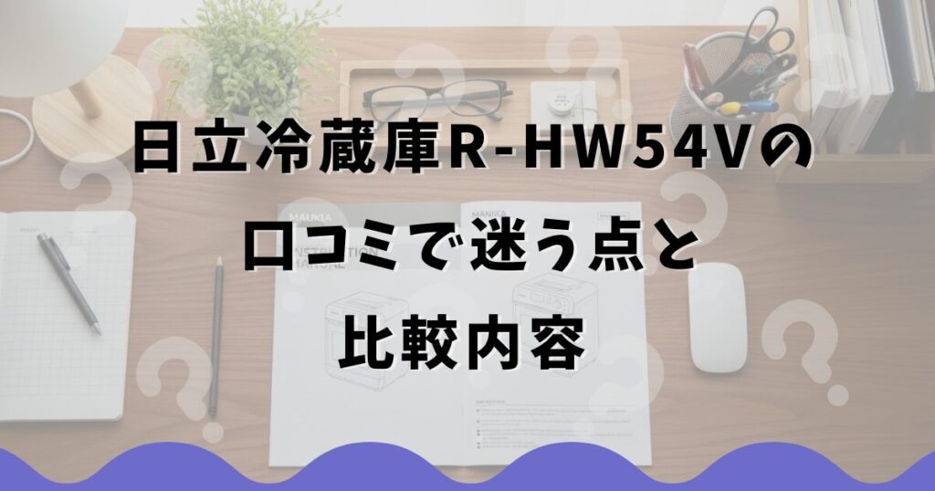 日立冷蔵庫R-HW54Vの口コミで迷う点と比較内容