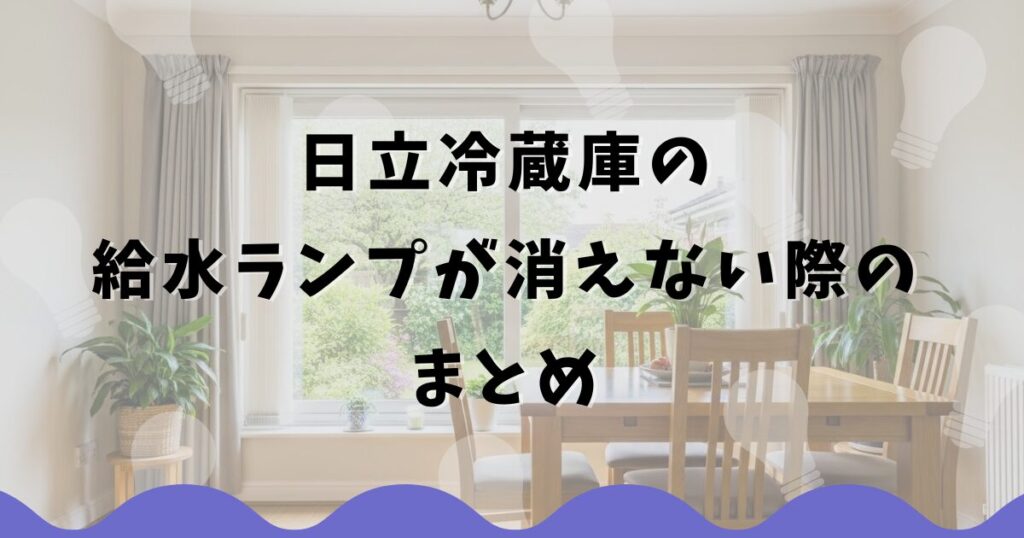日立冷蔵庫の給水ランプが消えない際のまとめ