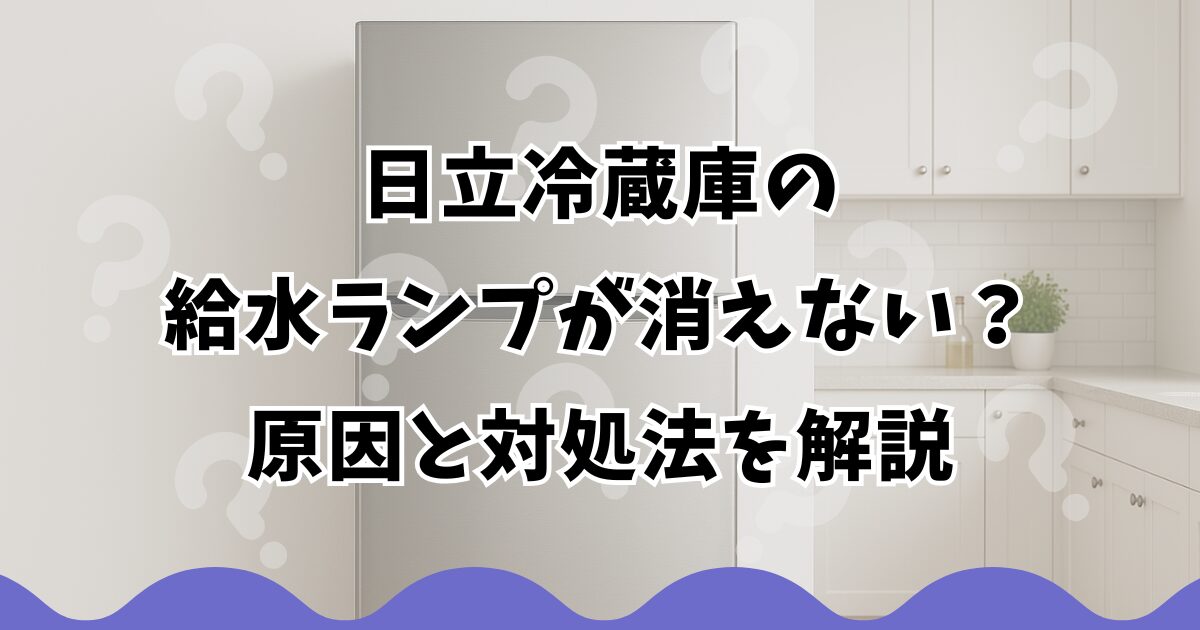 日立冷蔵庫の給水ランプが消えない？原因と対処法を解説