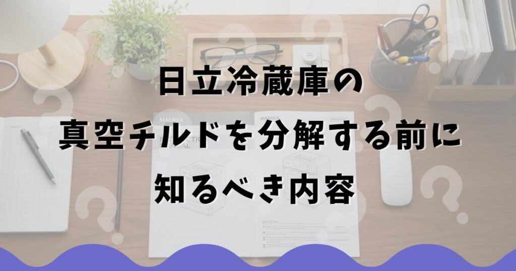 日立冷蔵庫の真空チルドを分解する前に知るべき内容