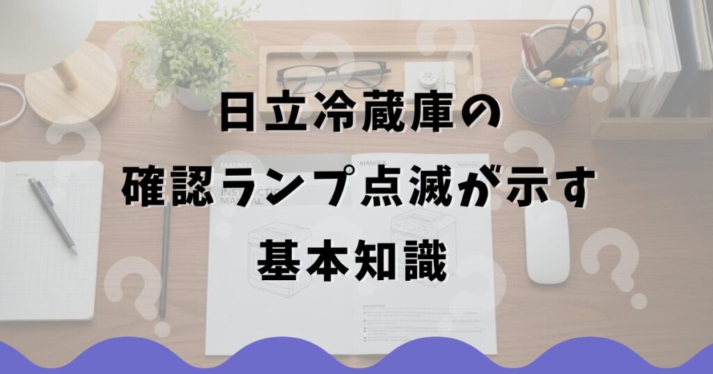 日立冷蔵庫の確認ランプ点滅が示す基本知識
