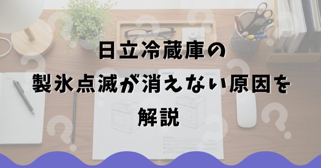 日立冷蔵庫の製氷点滅が消えない原因を解説