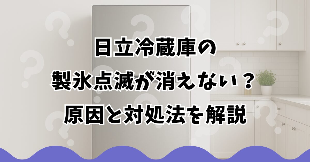 日立冷蔵庫の製氷点滅が消えない？原因と対処法を解説