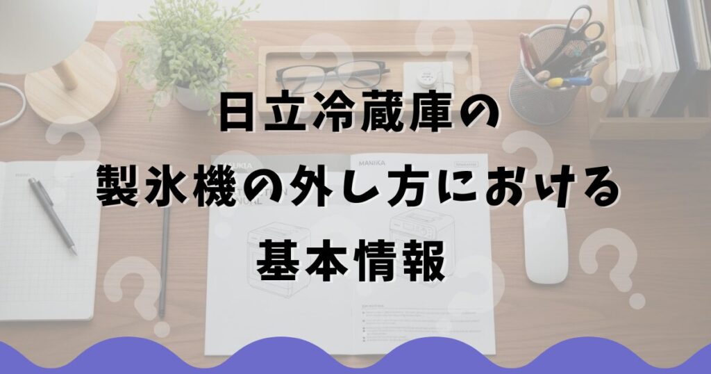 日立冷蔵庫の製氷機の外し方における基本情報