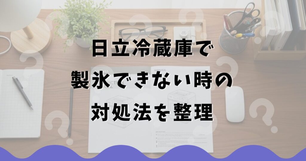 日立冷蔵庫で製氷できない時の対処法を整理