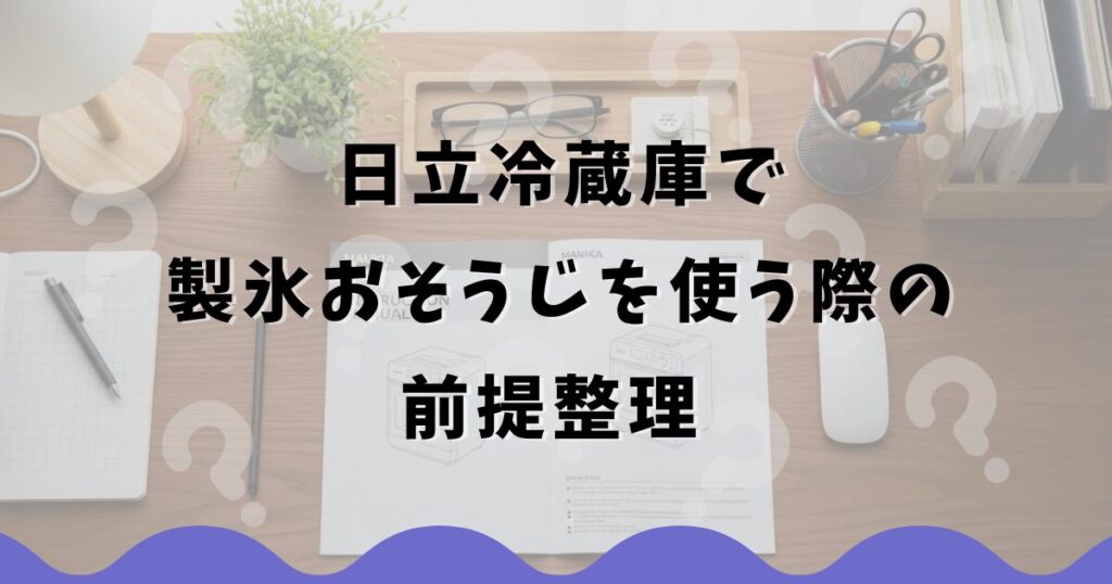日立の冷蔵庫で製氷おそうじを使う前提整理