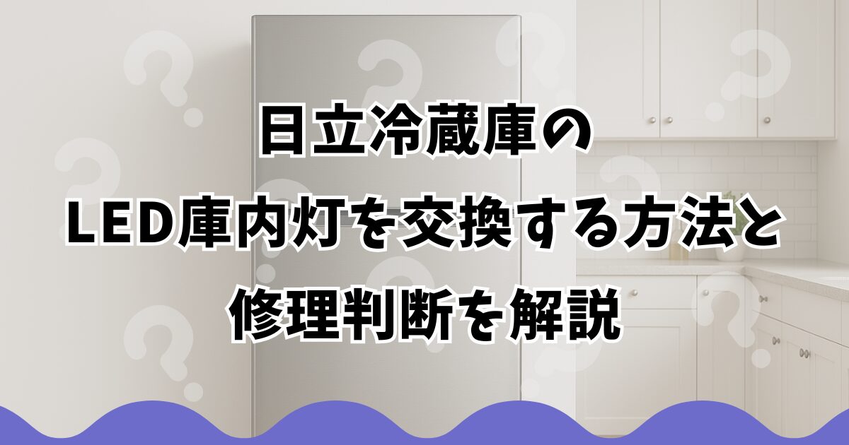 日立冷蔵庫のLED庫内灯を交換する方法と修理判断を解説