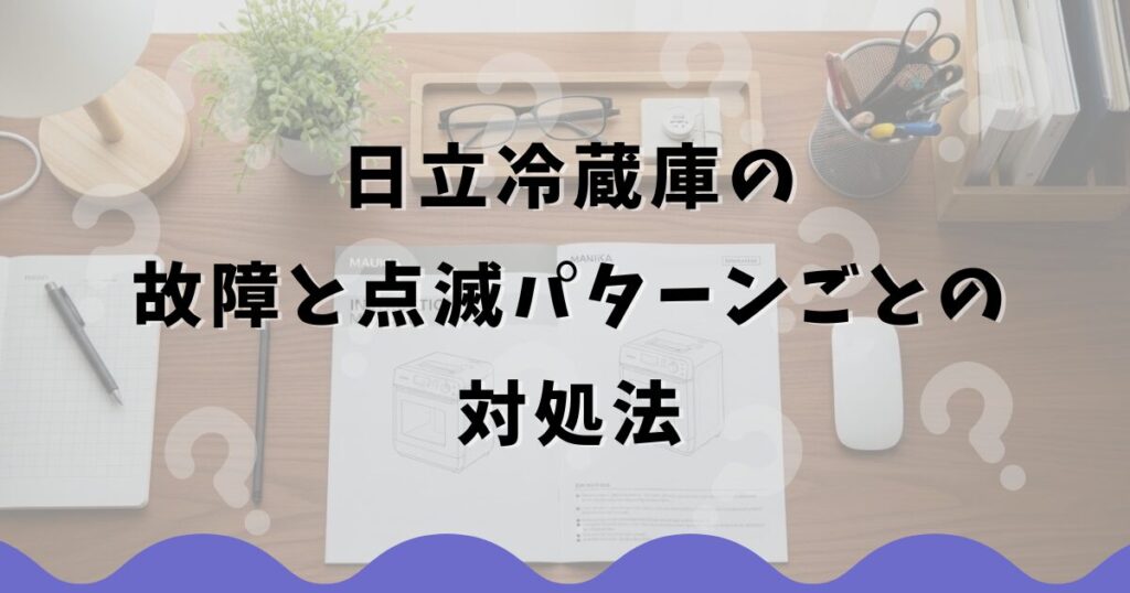 日立冷蔵庫の故障と点滅パターンごとの対処法
