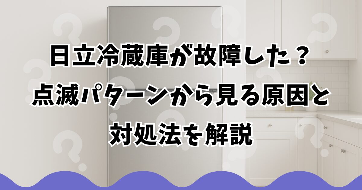 日立冷蔵庫が故障した？点滅パターンから見る原因と対処法を解説