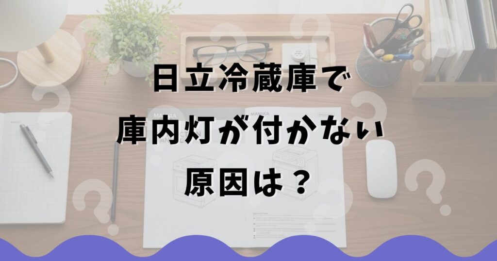 日立冷蔵庫で庫内灯が付かない原因は?