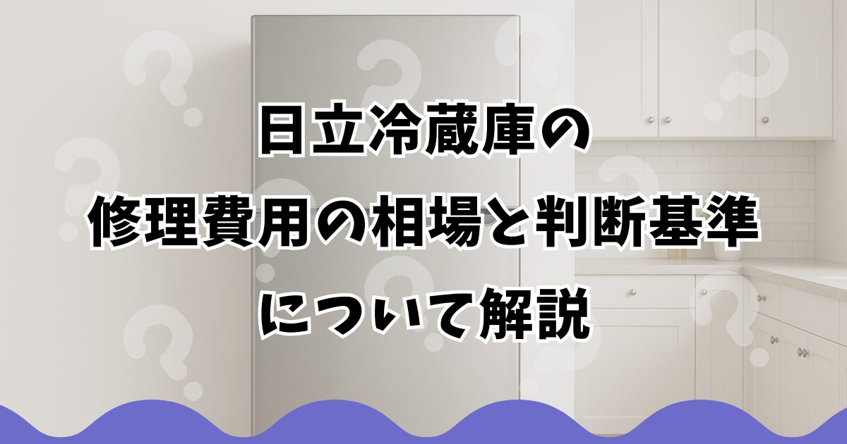 日立冷蔵庫の修理費用の相場と判断基準について解説