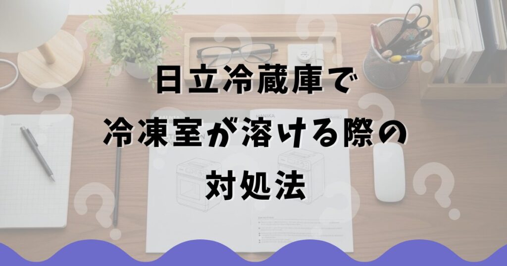 日立冷蔵庫で冷凍室が溶ける際の対処法