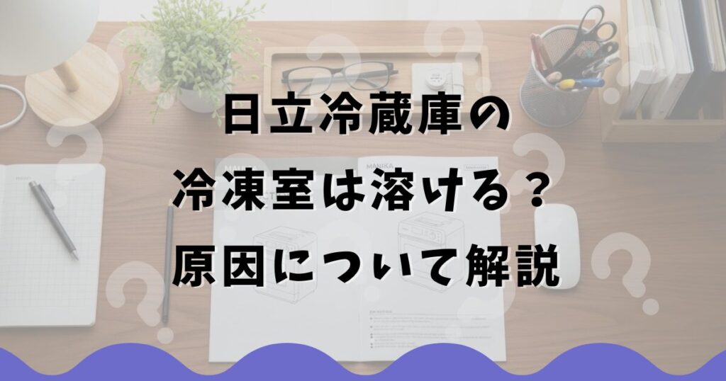 日立冷蔵庫の冷凍室は溶ける？原因について解説