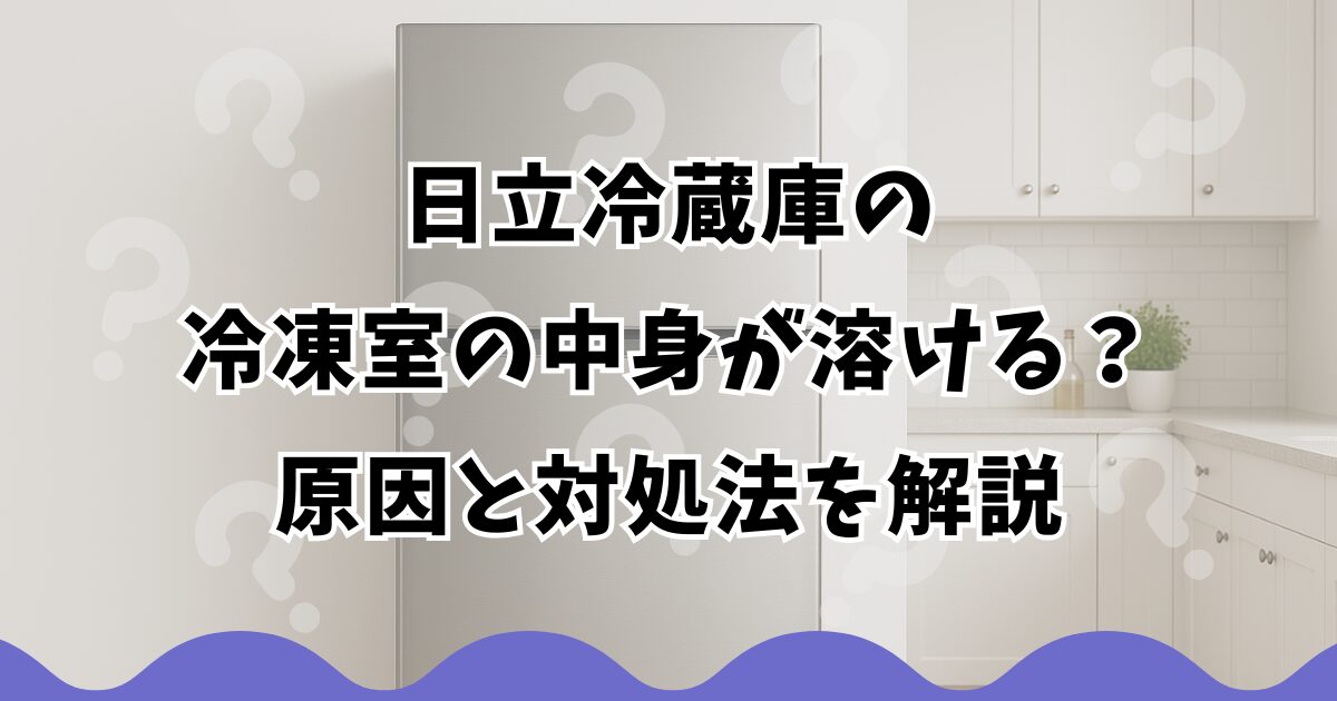 日立冷蔵庫の冷凍室の中身が溶ける？原因と対処法を解説