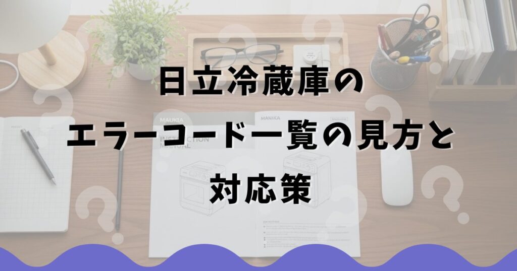 日立冷蔵庫のエラーコード一覧の見方と対応策