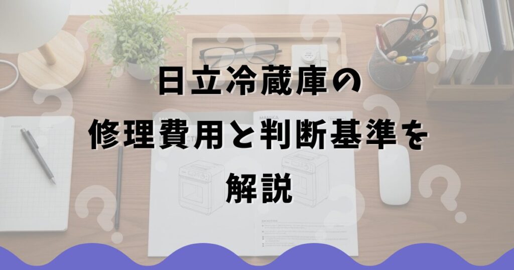 日立冷蔵庫の修理費用と判断基準を解説