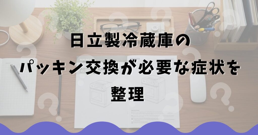 日立製冷蔵庫のパッキン交換が必要な症状を整理