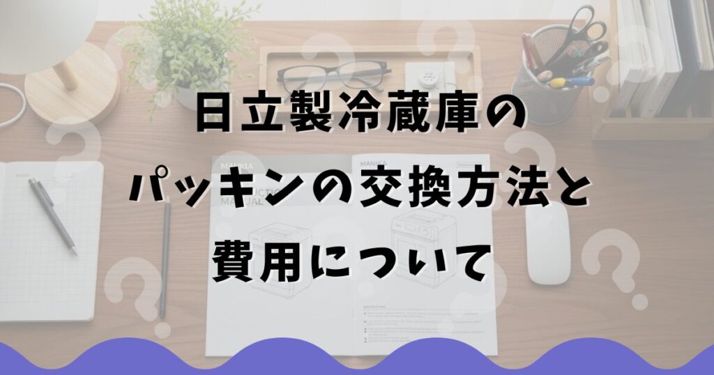 日立製冷蔵庫のパッキンの交換方法と費用について