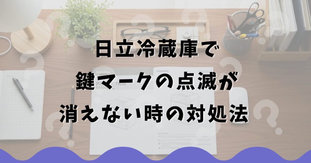 日立冷蔵庫で鍵マークの点滅が消えない時の対処法