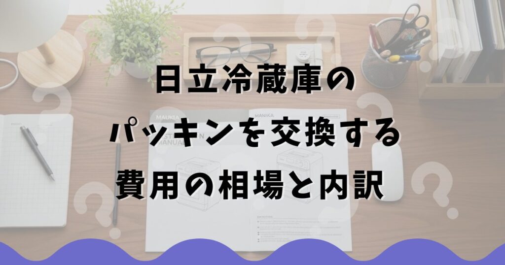 日立冷蔵庫のパッキンを交換する費用の相場と内訳