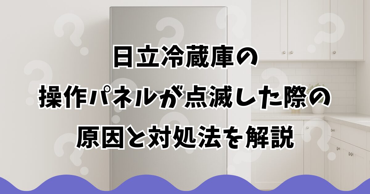 日立冷蔵庫の操作パネルが点滅した際の原因と対処法を解説