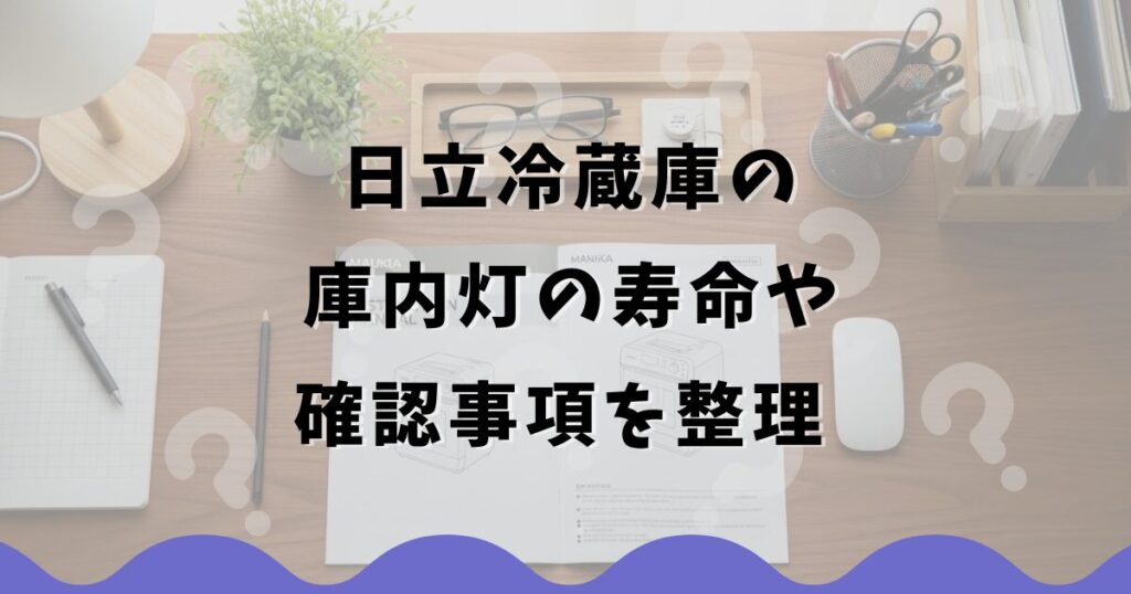 日立冷蔵庫の庫内灯の寿命や確認事項を整理