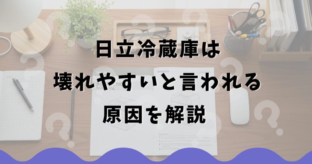日立冷蔵庫は壊れやすいと言われる原因を解説