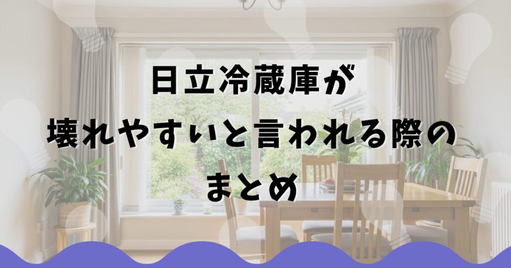 日立冷蔵庫が壊れやすいと言われる際のまとめ