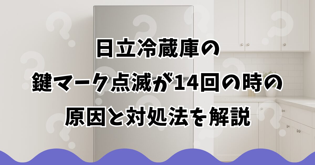 日立冷蔵庫の鍵マーク点滅が14回の時の原因と対処法を解説