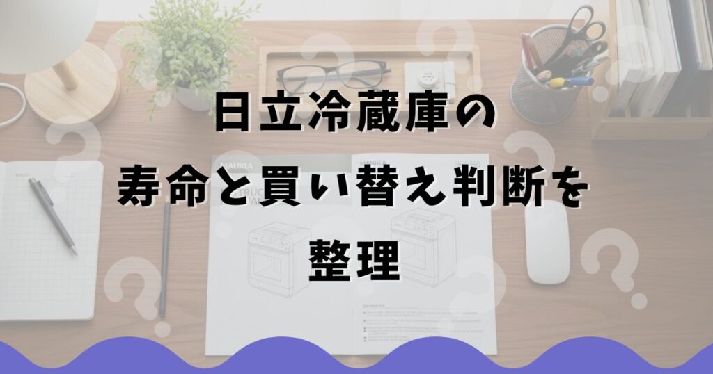 日立冷蔵庫の寿命と買い替え判断を整理