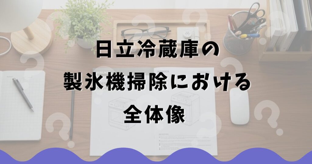 日立冷蔵庫の製氷機掃除における全体像