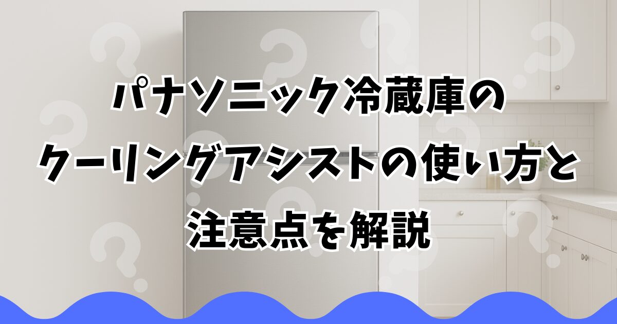 パナソニック冷蔵庫のクーリングアシストの使い方と注意点を解説