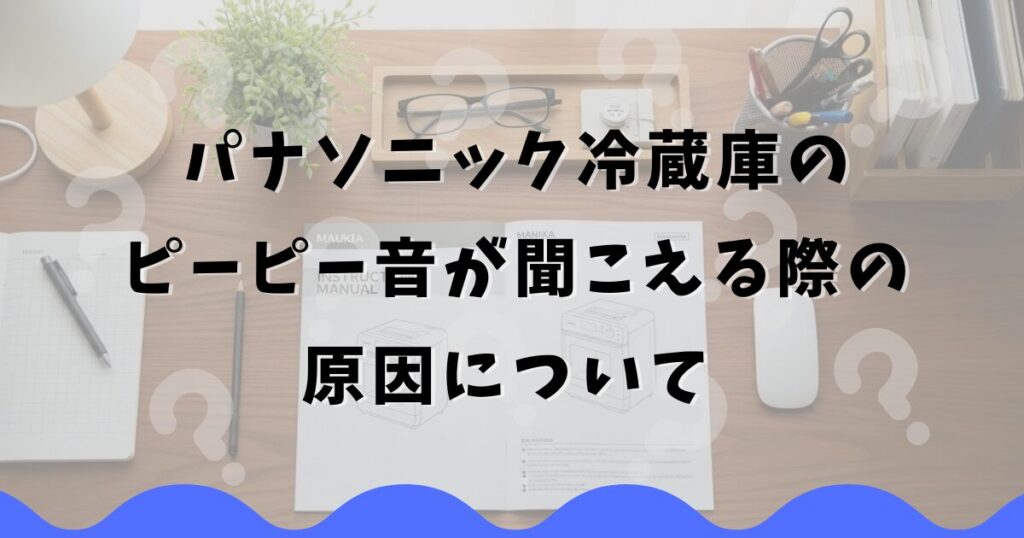 パナソニック冷蔵庫のピーピー音が聞こえる際の原因について