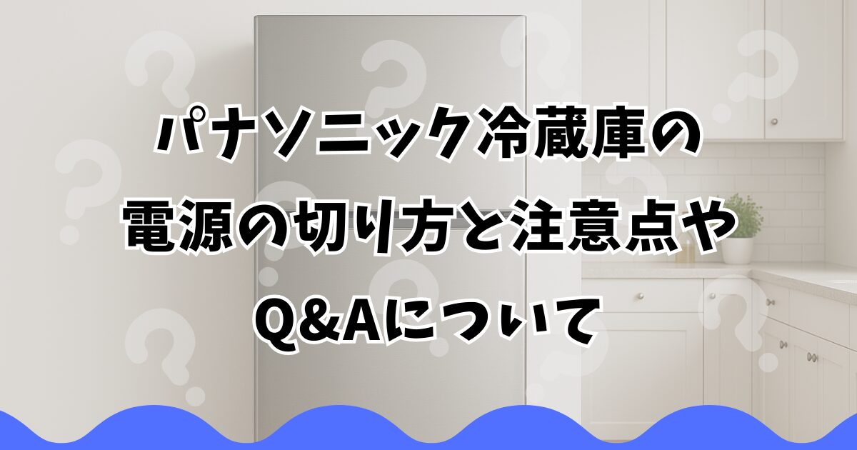 パナソニック冷蔵庫の電源の切り方と注意点やQ&Aについて