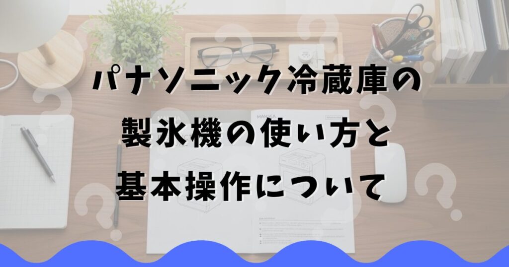 パナソニック冷蔵庫の製氷機の使い方と基本操作について