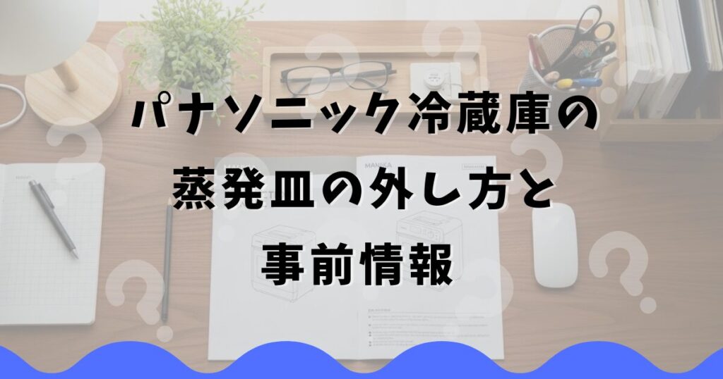 パナソニック冷蔵庫の蒸発皿の外し方と事前情報