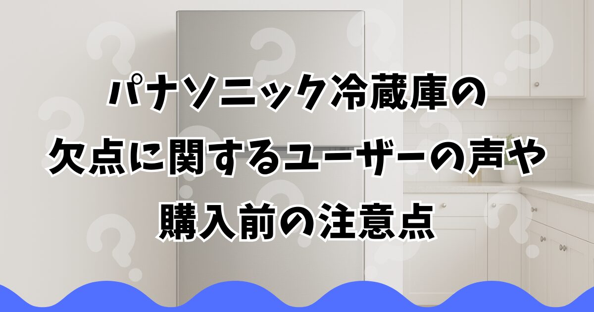 パナソニック冷蔵庫の欠点に関するユーザーの声や購入前の注意点