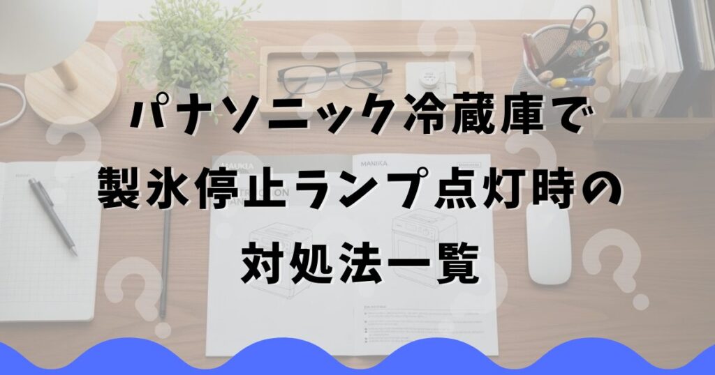 パナソニック冷蔵庫で製氷停止ランプ点灯時の対処法一覧