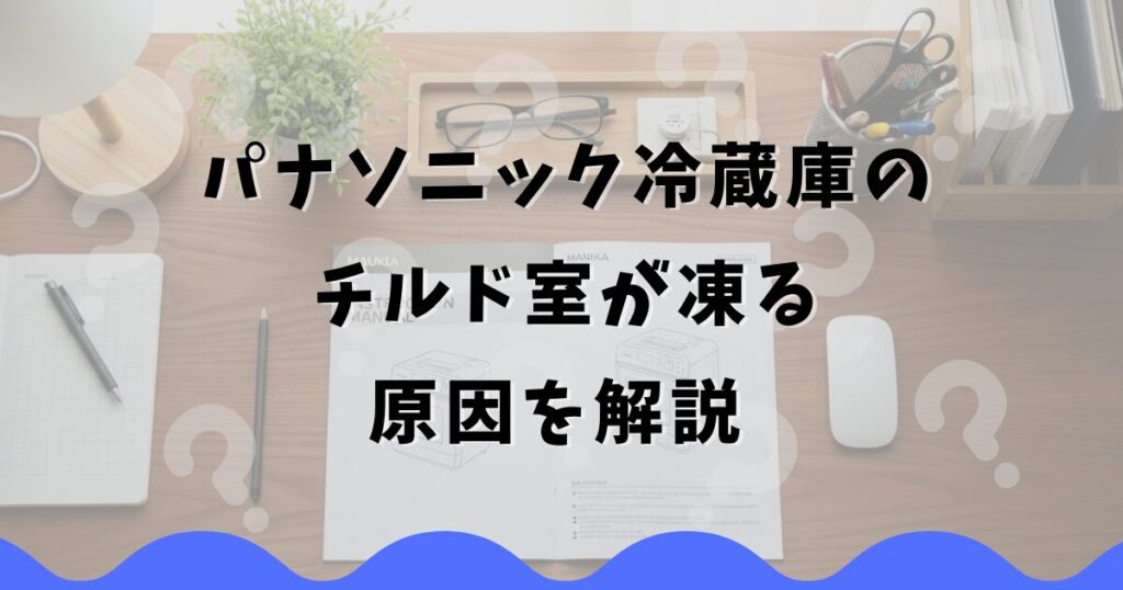 パナソニック冷蔵庫のチルド室が凍る原因を解説