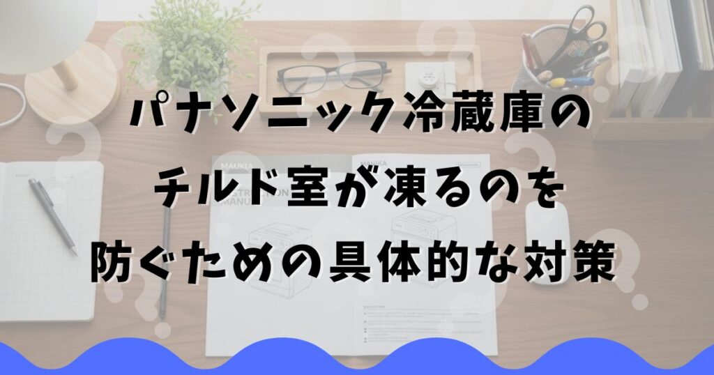 パナソニック冷蔵庫のチルド室が凍るのを防ぐための具体的な対策