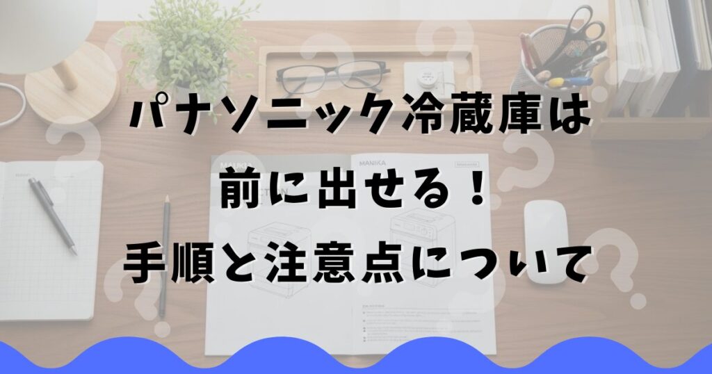 パナソニック冷蔵庫は前に出せる！手順と注意点について