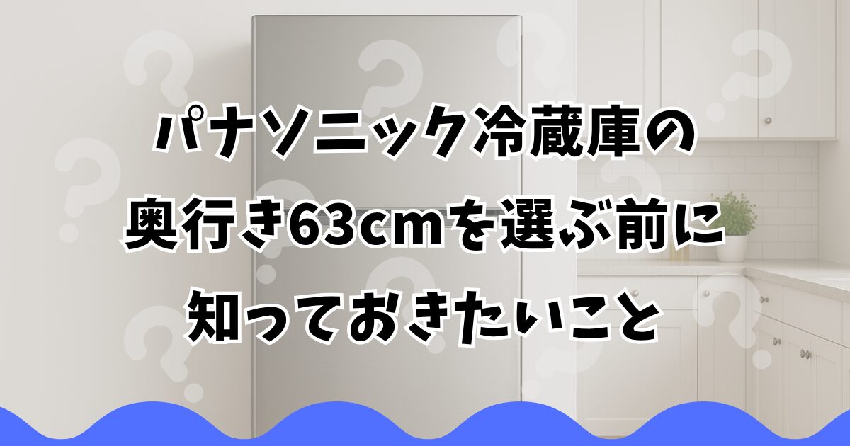 パナソニック冷蔵庫の奥行き63cmを選ぶ前に知っておきたいこと