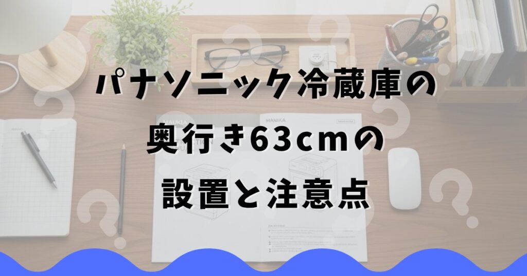 パナソニック冷蔵庫の奥行き63cmの設置と注意点